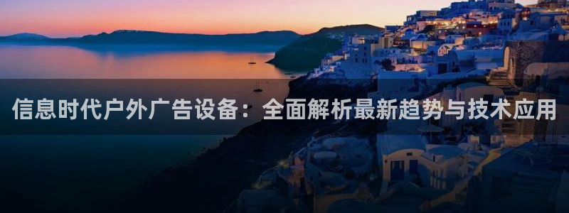 杏宇官方平台官网：信息时代户外广告设备：全面解析最新趋势与技术应用