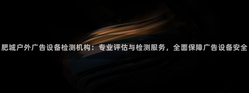 杏宇平台总代理：肥城户外广告设备检测机构：专业评估与检测服务，全面保障广告设备安全